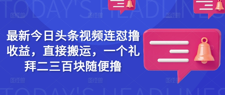 最新今日头条视频连怼撸收益，直接搬运，一个礼拜二三百块随便撸-创业项目致富网、狼哥项目资源库