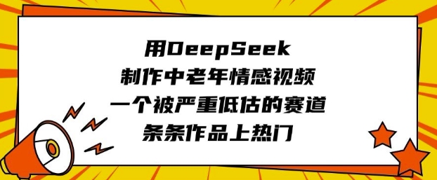 用DeepSeek制作中老年情感视频，一个被严重低估的赛道，条条作品上热门-创业项目致富网、狼哥项目资源库
