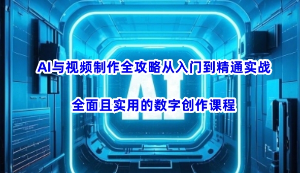 AI与视频制作全攻略从入门到精通实战，全面且实用的数字创作课程-创业项目致富网、狼哥项目资源库