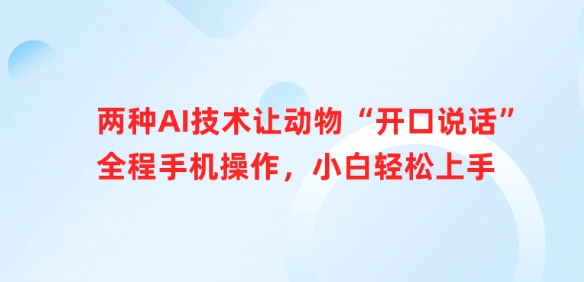 两种AI技术让动物“开口说话”全程手机操作，小白轻松上手-创业项目致富网、狼哥项目资源库