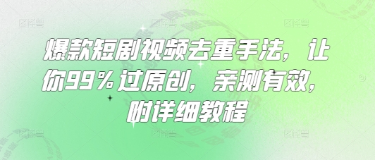 爆款短剧视频去重手法，让你99%过原创，亲测有效，附详细教程-创业项目致富网、狼哥项目资源库