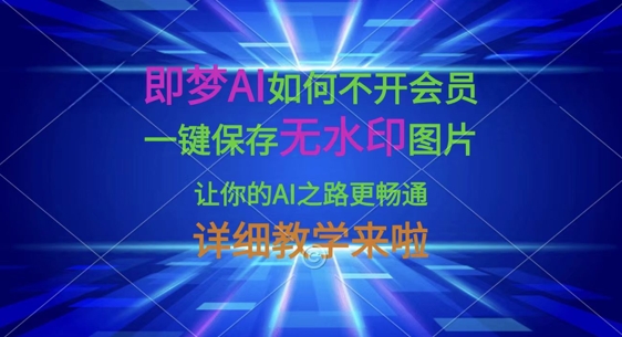 即梦AI如何不开会员，一键保存无水印图片，让你的AI之路更畅通，详细教学来啦-创业项目致富网、狼哥项目资源库