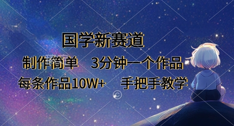 国学新赛道，制作简单，3分钟一个作品，每条作品10W+，手把手教学-创业项目致富网、狼哥项目资源库