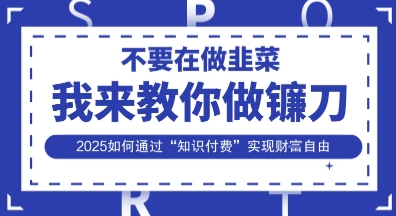 韭菜生涯终结者，我来教你做镰刀，2025如何通过“知识付费”实现财F自由【揭秘】-创业项目致富网、狼哥项目资源库