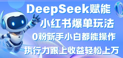 DeepSeek赋能小红书爆单玩法0粉新手小白都能操作，执行力跟上收益轻松上W，懒人勿做-创业项目致富网、狼哥项目资源库