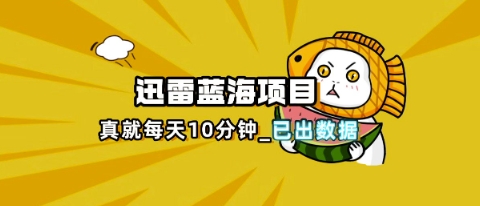 迅雷浏览器项目_真就每天忙活10分钟，完整拆解+热点把控(超详细拆解教程)插图