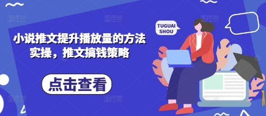 小说推文提升播放量的方法实操，推文搞钱策略-创业项目致富网、狼哥项目资源库