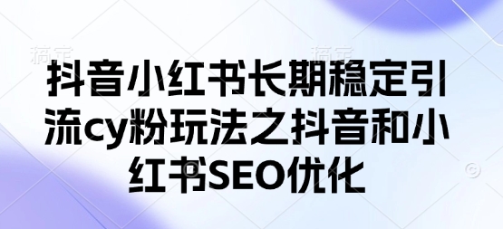 抖音小红书长期稳定引流cy粉玩法之抖音和小红书SEO优化-创业项目致富网、狼哥项目资源库