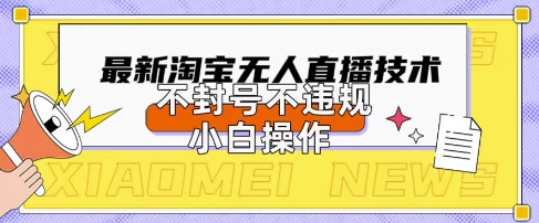 2025年淘宝无人直播带货10.0.全新技术，不违规，不封号，纯小白操作，日入数张【揭秘】-创业项目致富网、狼哥项目资源库