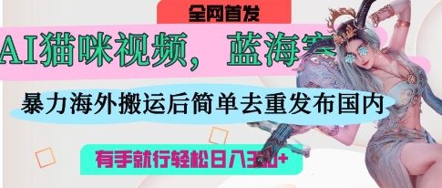 AI猫咪视频蓝海赛道，操作简单，直接海外搬运，简单去重，操作简单，有手就行日入3张-创业项目致富网、狼哥项目资源库