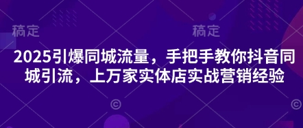 2025引爆同城流量，手把手教你抖音同城引流，上万家实体店实战营销经验-创业项目致富网、狼哥项目资源库