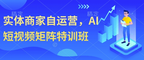实体商家自运营，AI短视频矩阵特训班-创业项目致富网、狼哥项目资源库