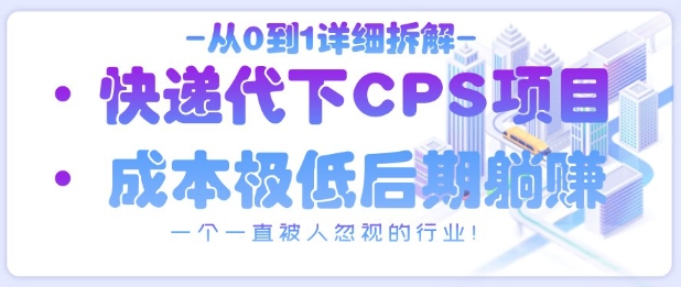 从0到1详细拆解快递代下CPS项目，一个一直被人忽视的行业！-创业项目致富网、狼哥项目资源库