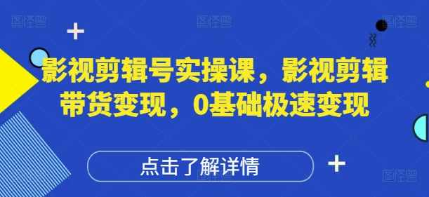 影视剪辑号实操课，影视剪辑带货变现，0基础极速变现-创业项目致富网、狼哥项目资源库