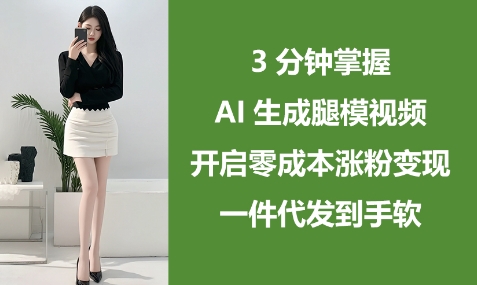 3分钟掌握AI生成腿模视频，开启零成本涨粉变现，一件代发到手软-创业项目致富网、狼哥项目资源库