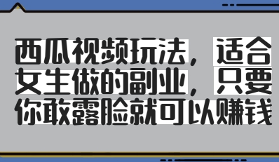 西瓜视频玩法，适合女生做的副业，只要你敢露脸就有收益-创业项目致富网、狼哥项目资源库