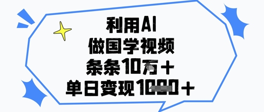 利用AI做国学视频，条条点赞10w+，单日变现1k+-创业项目致富网、狼哥项目资源库
