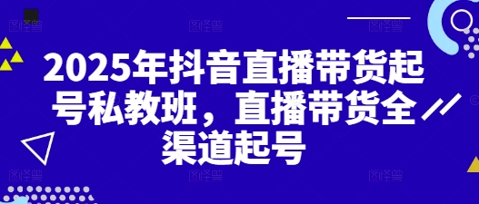 2025年抖音直播带货起号私教班，直播带货全渠道起号-创业项目致富网、狼哥项目资源库