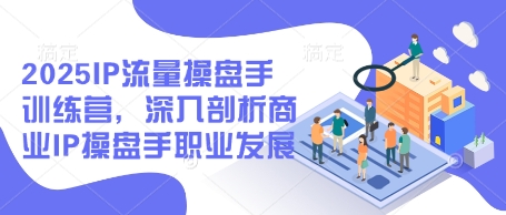 2025IP流量操盘手训练营，深入剖析商业IP操盘手职业发展（更新）-创业项目致富网、狼哥项目资源库