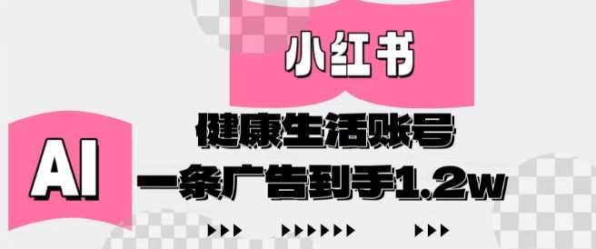 小红书AI健康生活账号，作品制作简单好变现，一条广告到手1.2w-创业项目致富网、狼哥项目资源库
