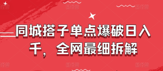 同城搭子单点爆破日入千，全网最细拆解-创业项目致富网、狼哥项目资源库