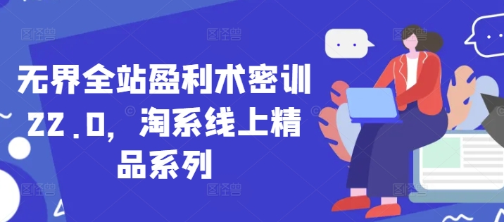 无界全站盈利术密训22.0，淘系线上精品系列-创业项目致富网、狼哥项目资源库