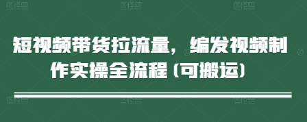 短视频带货拉流量，编发视频制作实操全流程(可搬运)-创业项目致富网、狼哥项目资源库