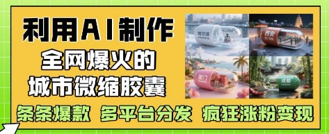 利用AI制作全网爆火的城市微缩胶囊，条条爆款， 多平台分发，疯狂涨粉变现-创业项目致富网、狼哥项目资源库