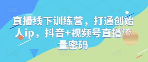 直播线下训练营，打通创始人ip，抖音+视频号直播流量密码-创业项目致富网、狼哥项目资源库