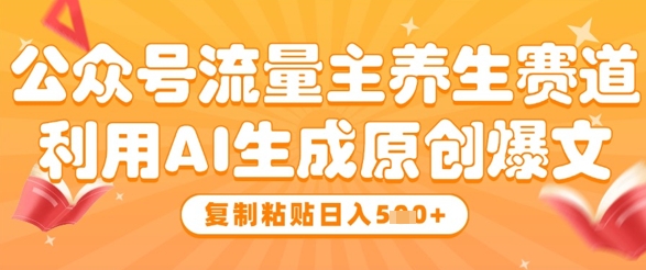 公众号流量主养生赛道，利用AI生成原创爆文，复制粘贴日入5张-创业项目致富网、狼哥项目资源库