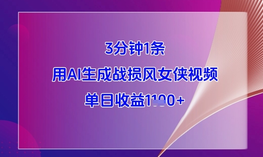 3分钟1条，用AI生成战损风女侠视频，单日收益1k+-创业项目致富网、狼哥项目资源库