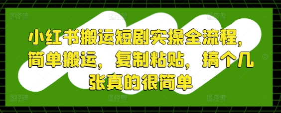 小红书搬运短剧实操全流程，简单搬运，复制粘贴，搞个几张真的很简单-创业项目致富网、狼哥项目资源库