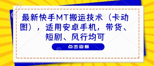 最新快手MT搬运技术（卡动图），适用安卓手机，带货、短剧、风行均可-创业项目致富网、狼哥项目资源库