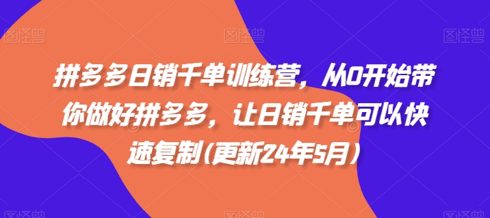 拼多多日销千单训练营，从0开始带你做好拼多多，让日销千单可以快速复制(更新25年5月)-创业项目致富网、狼哥项目资源库