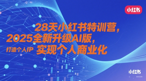 28天小红书特训营，2025全新升级AI版，打造个人IP，实现个人商业化-创业项目致富网、狼哥项目资源库