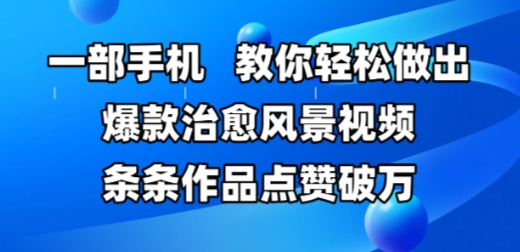 一部手机，教你轻松做出爆款治愈风景视频，条条作品点赞破W-创业项目致富网、狼哥项目资源库