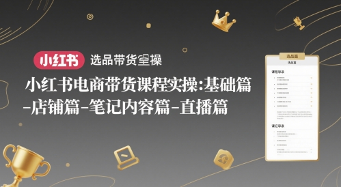 小红书电商带货课程实操：基础篇-选品篇-店铺篇-笔记内容篇-直播篇-创业项目致富网、狼哥项目资源库