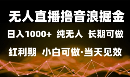 无人直播撸音浪掘金，日入1k+，纯无人红利期，小白可做，当天见效【揭秘】-创业项目致富网、狼哥项目资源库