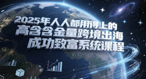 2025年人人都用得上的高含金量跨境出海成功致富系统课程-创业项目致富网、狼哥项目资源库