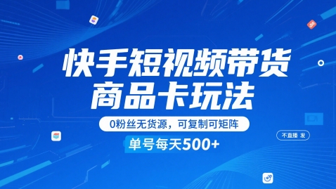 快手短视频带货商品卡玩法，不直播不发视频，0粉丝无货源，可复制可矩阵，单号每天1-5张-创业项目致富网、狼哥项目资源库