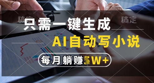 只需一键生成，AI全自动写小说，可一键生成120w字，每月躺着收益过1w+【揭秘】-创业项目致富网、狼哥项目资源库