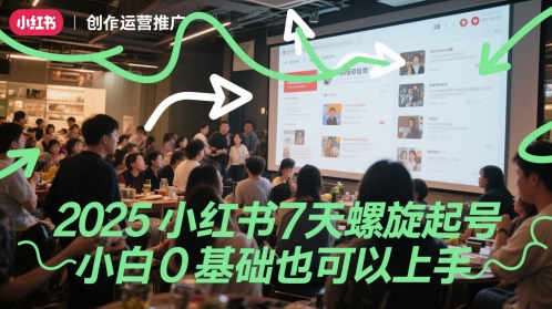 2025小红书7天螺旋起号，小白0基础也可以上手-创业项目致富网、狼哥项目资源库