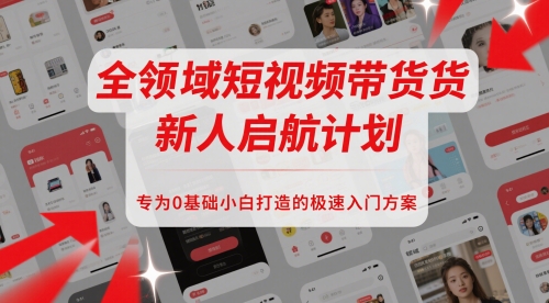 全领域短视频带货新人启航计划，专为0基础小白打造的极速入门方案-创业项目致富网、狼哥项目资源库