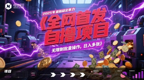 全网首发，2025年最新稳定暴力全自动自撸项目，无限制批量操作，日入多张【揭秘】-创业项目致富网、狼哥项目资源库