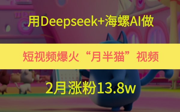 用Deepseek+海螺AI做短视频爆火“月半猫”视频，2月涨粉13.8w插图