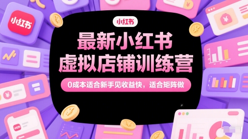 最新小红书虚拟店铺训练营，0成本适合新手见收益快，适合矩阵做-创业项目致富网、狼哥项目资源库