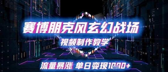 赛博朋克风玄幻战场视频制作教学，流量暴涨单日变现1k+-创业项目致富网、狼哥项目资源库