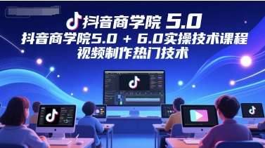 抖音商学院5.0+6.0实操技术课程，视频制作热门技术-创业项目致富网、狼哥项目资源库