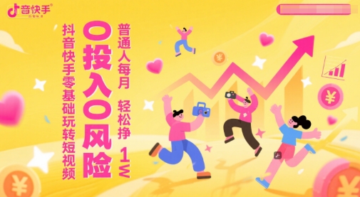 抖音快手零基础玩转短视频，0投入0风险，普通人每月轻松挣1W-创业项目致富网、狼哥项目资源库