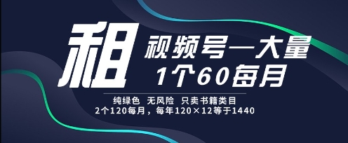 租视频号，一个60每月，2个120.纯绿色、无风险，常年租【揭秘】-创业项目致富网、狼哥项目资源库